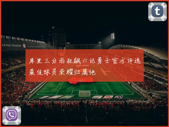 库里三分雨狂飙六记勇士官方评选最佳球员荣耀归属他