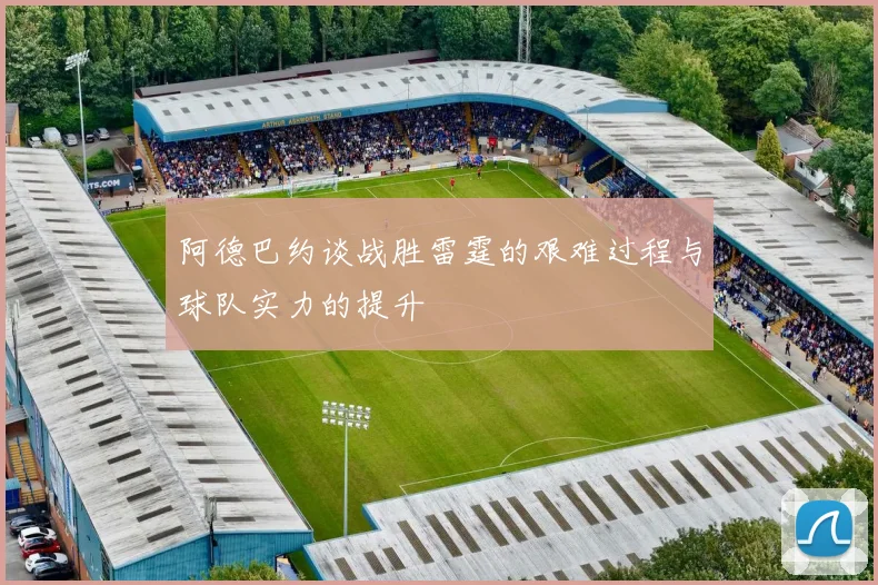 阿德巴约谈战胜雷霆的艰难过程与球队实力的提升