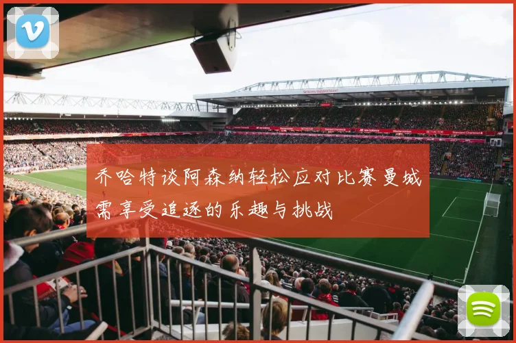 乔哈特谈阿森纳轻松应对比赛曼城需享受追逐的乐趣与挑战