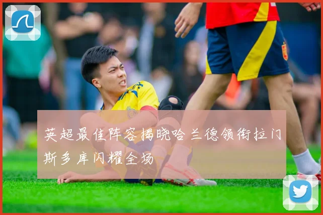 英超最佳阵容揭晓哈兰德领衔拉门斯多库闪耀全场