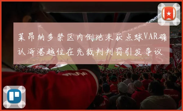 莱昂纳多禁区内倒地未获点球VAR确认海港越位在先裁判判罚引发争议