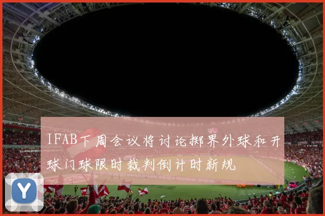 IFAB下周会议将讨论掷界外球和开球门球限时裁判倒计时新规