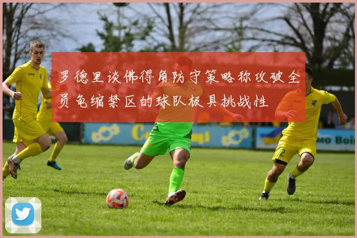 罗德里谈佛得角防守策略称攻破全员龟缩禁区的球队极具挑战性