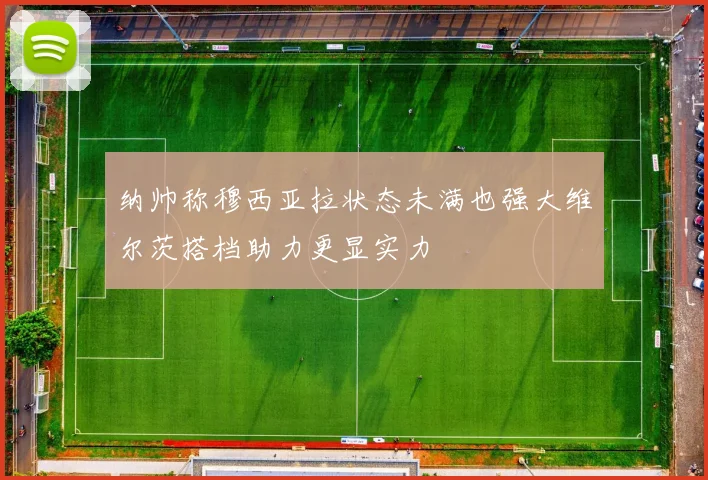 纳帅称穆西亚拉状态未满也强大维尔茨搭档助力更显实力