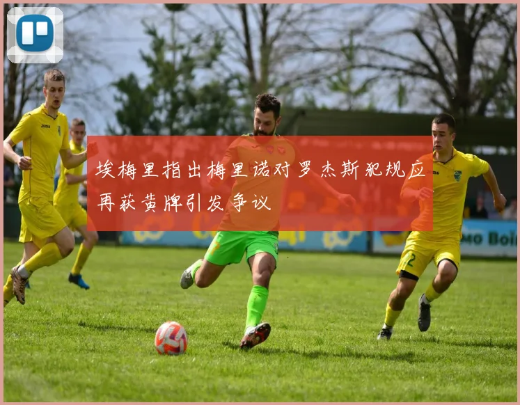 埃梅里指出梅里诺对罗杰斯犯规应再获黄牌引发争议
